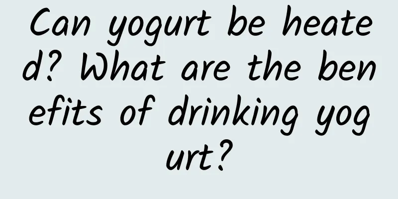 Can yogurt be heated? What are the benefits of drinking yogurt?