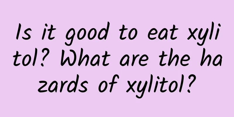 Is it good to eat xylitol? What are the hazards of xylitol?