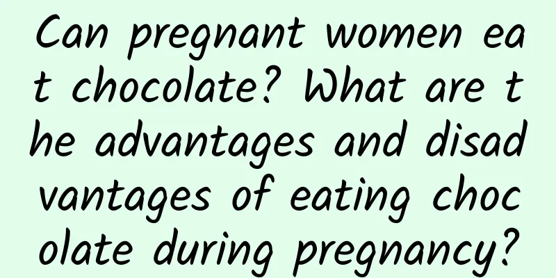 Can pregnant women eat chocolate? What are the advantages and disadvantages of eating chocolate during pregnancy?