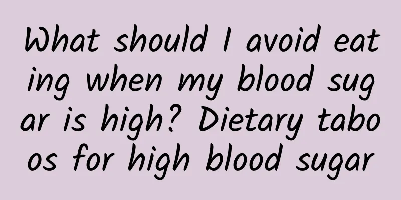 What should I avoid eating when my blood sugar is high? Dietary taboos for high blood sugar