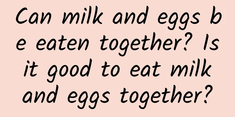 Can milk and eggs be eaten together? Is it good to eat milk and eggs together?