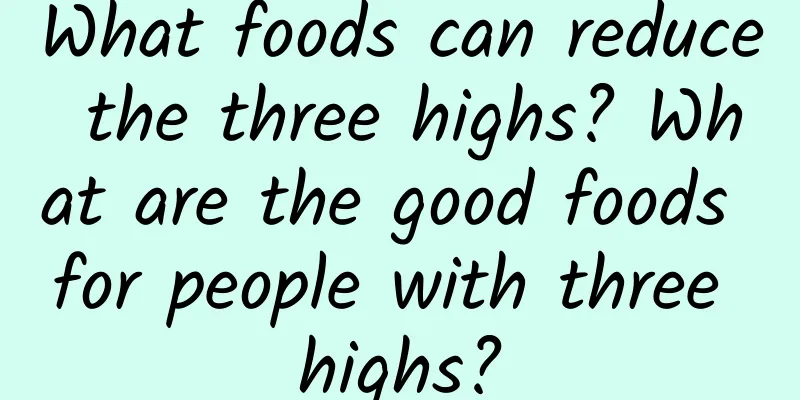 What foods can reduce the three highs? What are the good foods for people with three highs?