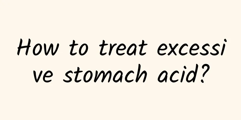 How to treat excessive stomach acid?