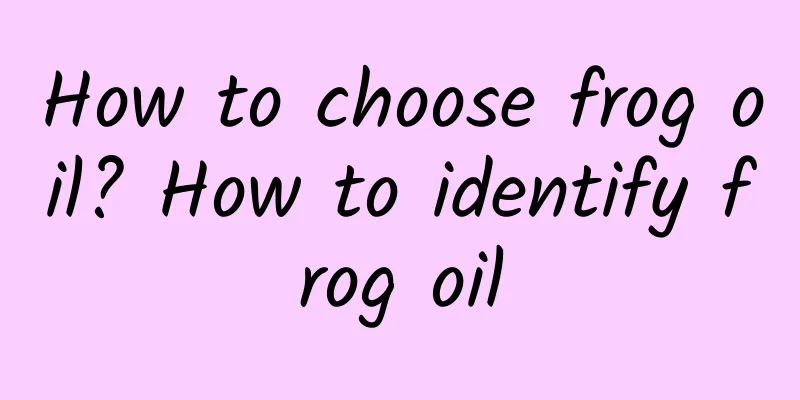 How to choose frog oil? How to identify frog oil