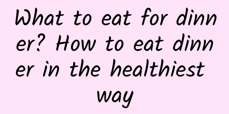 What to eat for dinner? How to eat dinner in the healthiest way