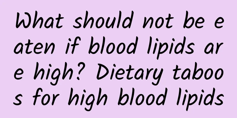 What should not be eaten if blood lipids are high? Dietary taboos for high blood lipids