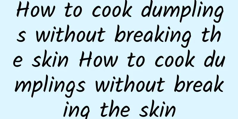 How to cook dumplings without breaking the skin How to cook dumplings without breaking the skin