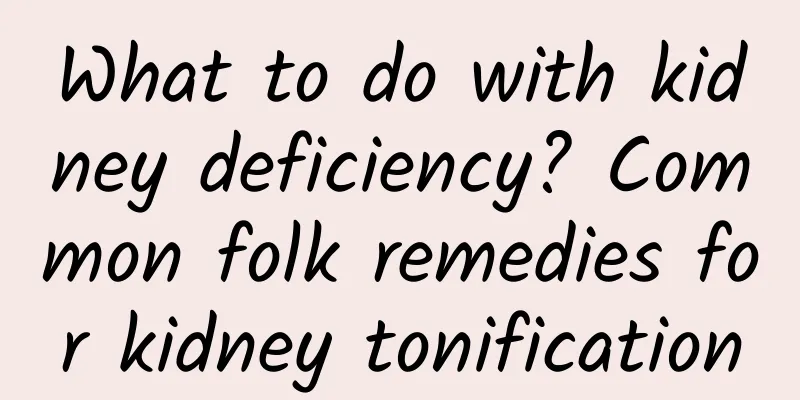 What to do with kidney deficiency? Common folk remedies for kidney tonification