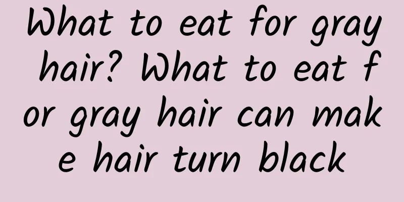 What to eat for gray hair? What to eat for gray hair can make hair turn black