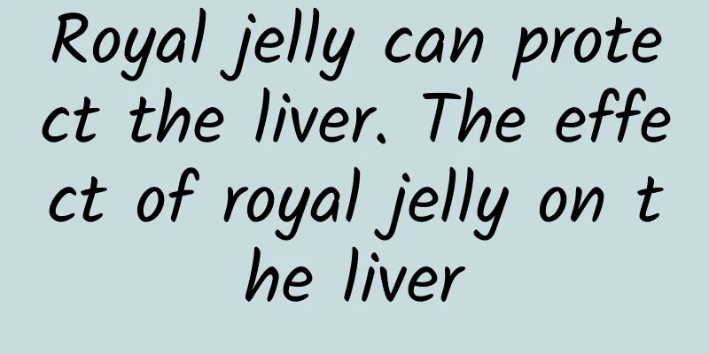 Royal jelly can protect the liver. The effect of royal jelly on the liver