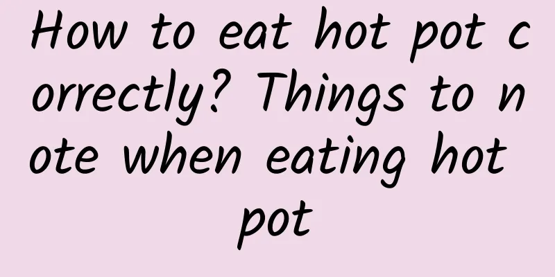 How to eat hot pot correctly? Things to note when eating hot pot