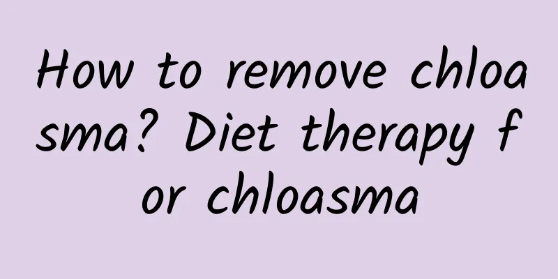 How to remove chloasma? Diet therapy for chloasma