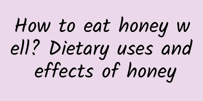 How to eat honey well? Dietary uses and effects of honey