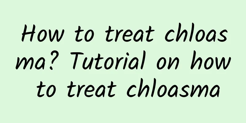 How to treat chloasma? Tutorial on how to treat chloasma