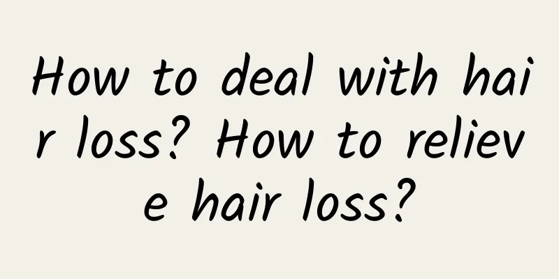 How to deal with hair loss? How to relieve hair loss?