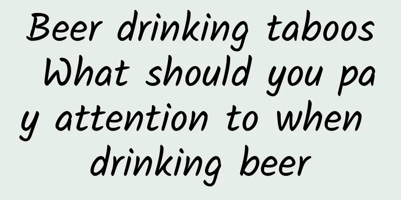 Beer drinking taboos What should you pay attention to when drinking beer