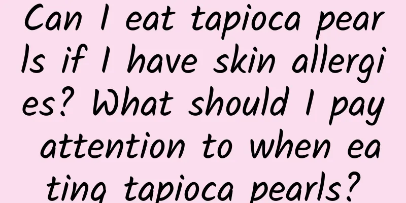 Can I eat tapioca pearls if I have skin allergies? What should I pay attention to when eating tapioca pearls?