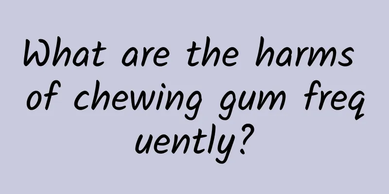 What are the harms of chewing gum frequently?