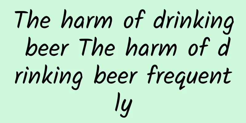 The harm of drinking beer The harm of drinking beer frequently