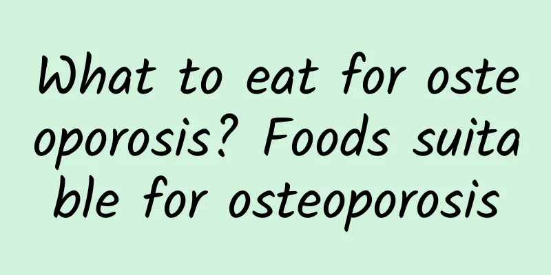 What to eat for osteoporosis? Foods suitable for osteoporosis