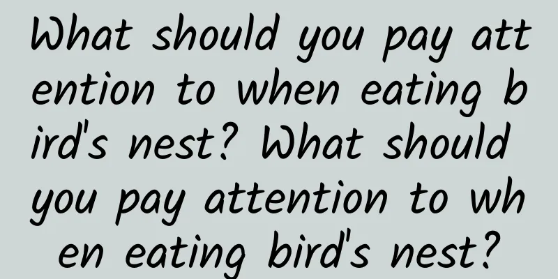 What should you pay attention to when eating bird's nest? What should you pay attention to when eating bird's nest?