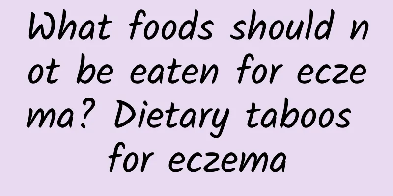 What foods should not be eaten for eczema? Dietary taboos for eczema