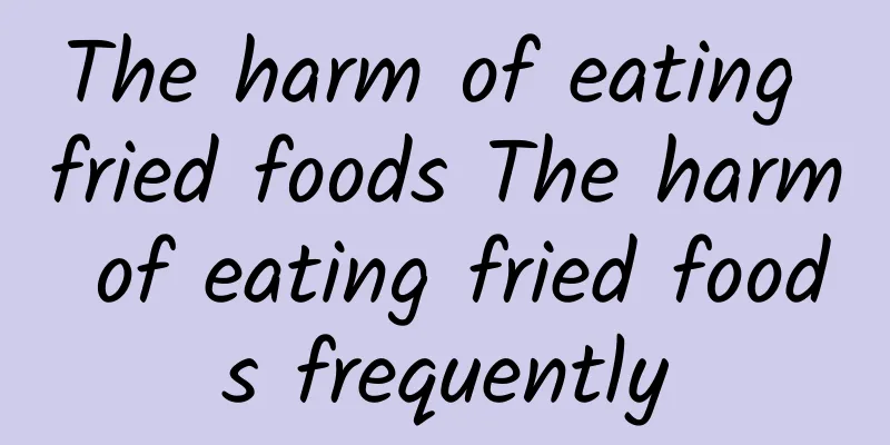 The harm of eating fried foods The harm of eating fried foods frequently