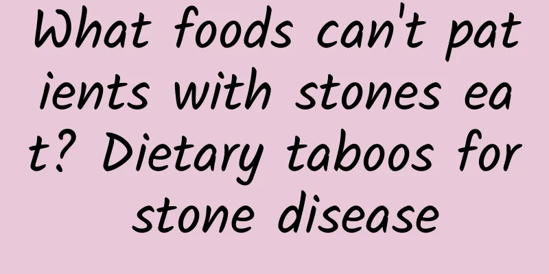 What foods can't patients with stones eat? Dietary taboos for stone disease