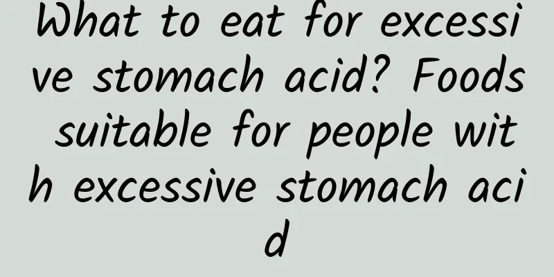 What to eat for excessive stomach acid? Foods suitable for people with excessive stomach acid