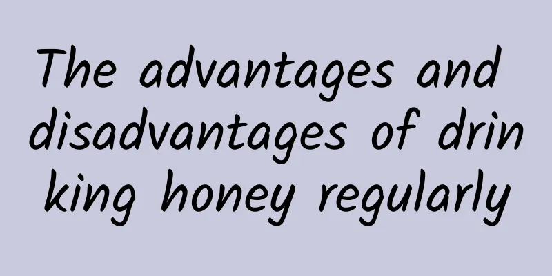 The advantages and disadvantages of drinking honey regularly