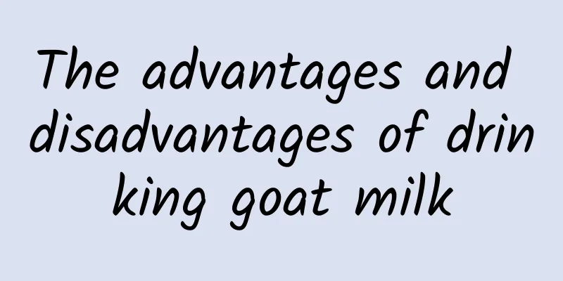 The advantages and disadvantages of drinking goat milk