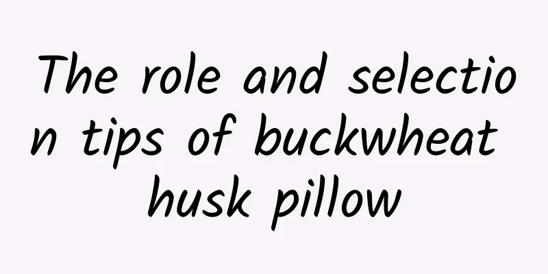 The role and selection tips of buckwheat husk pillow