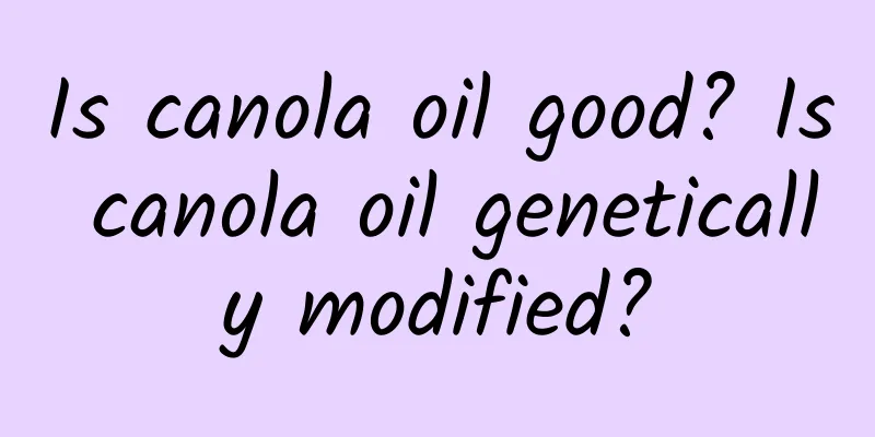 Is canola oil good? Is canola oil genetically modified?