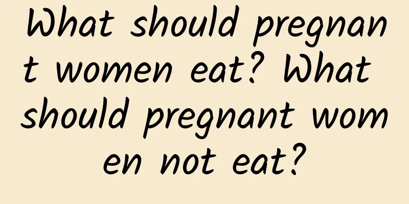 What should pregnant women eat? What should pregnant women not eat?