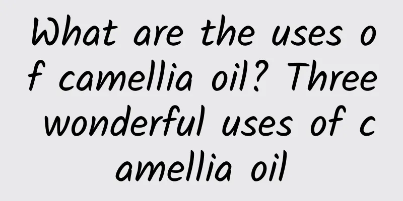 What are the uses of camellia oil? Three wonderful uses of camellia oil