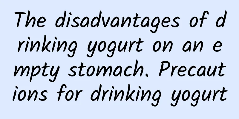 The disadvantages of drinking yogurt on an empty stomach. Precautions for drinking yogurt