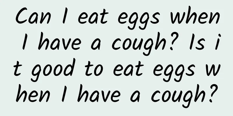 Can I eat eggs when I have a cough? Is it good to eat eggs when I have a cough?