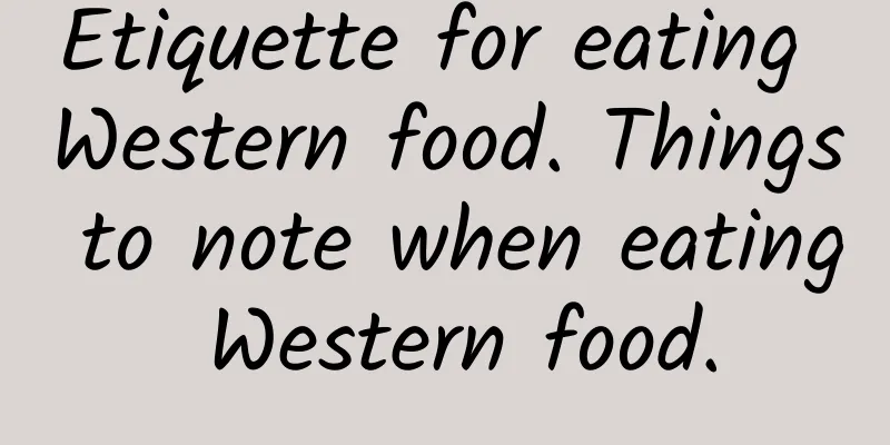 Etiquette for eating Western food. Things to note when eating Western food.