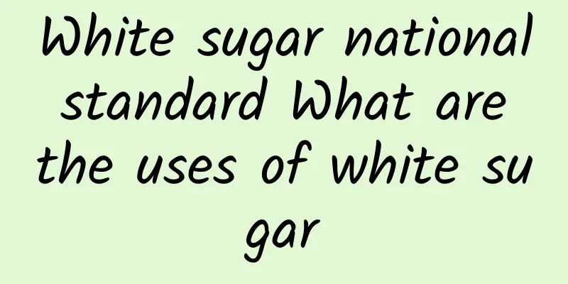 White sugar national standard What are the uses of white sugar