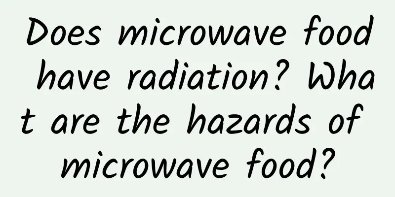 Does microwave food have radiation? What are the hazards of microwave food?