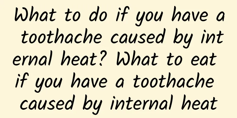 What to do if you have a toothache caused by internal heat? What to eat if you have a toothache caused by internal heat