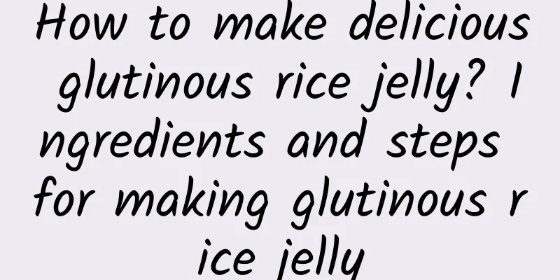 How to make delicious glutinous rice jelly? Ingredients and steps for making glutinous rice jelly