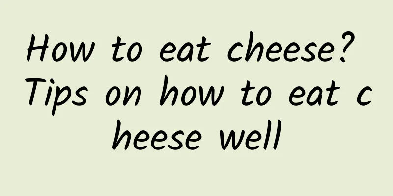 How to eat cheese? Tips on how to eat cheese well