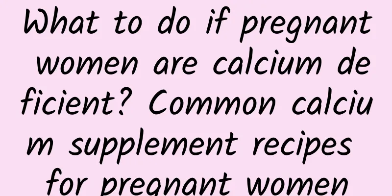 What to do if pregnant women are calcium deficient? Common calcium supplement recipes for pregnant women