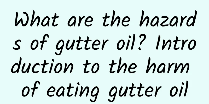 What are the hazards of gutter oil? Introduction to the harm of eating gutter oil