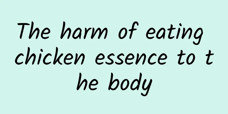 The harm of eating chicken essence to the body