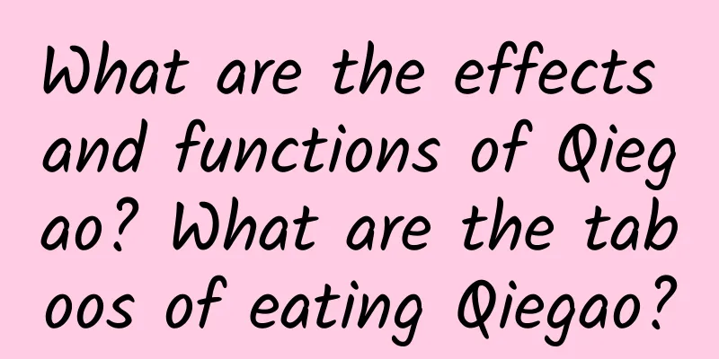 What are the effects and functions of Qiegao? What are the taboos of eating Qiegao?