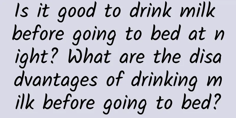 Is it good to drink milk before going to bed at night? What are the disadvantages of drinking milk before going to bed?