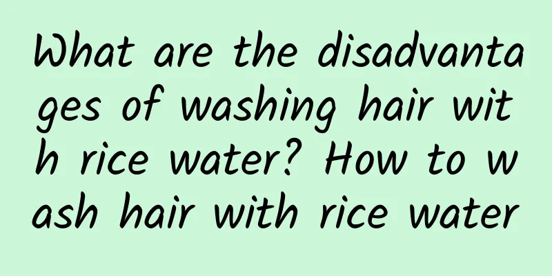 What are the disadvantages of washing hair with rice water? How to wash hair with rice water