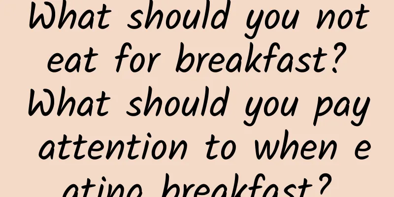 What should you not eat for breakfast? What should you pay attention to when eating breakfast?